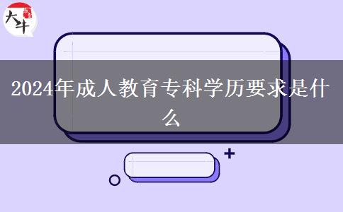 2024年成人教育專科學(xué)歷要求是什么