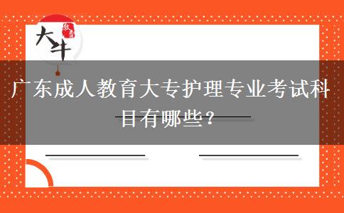 廣東成人教育大專護(hù)理專業(yè)考試科目有哪些？