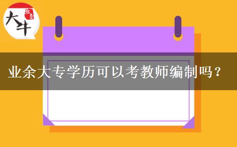 業(yè)余大專學(xué)歷可以考教師編制嗎？