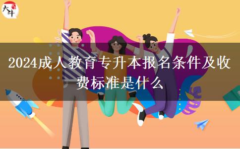 2024成人教育專升本報名條件及收費(fèi)標(biāo)準(zhǔn)是什么