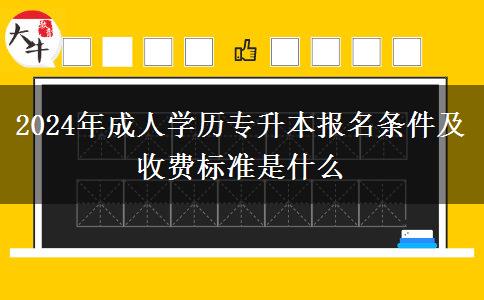 2024年成人學(xué)歷專升本報名條件及收費標(biāo)準(zhǔn)是什么