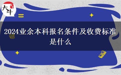 2024業(yè)余本科報名條件及收費標(biāo)準(zhǔn)是什么