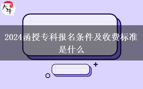 2024函授?？茍?bào)名條件及收費(fèi)標(biāo)準(zhǔn)是什么