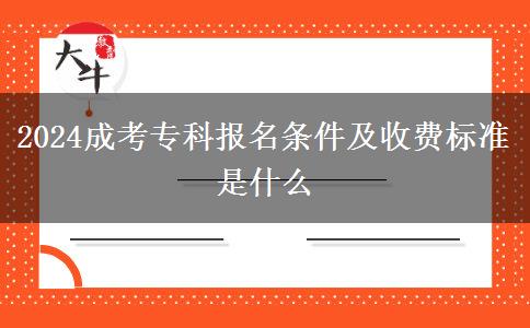 2024成考專科報(bào)名條件及收費(fèi)標(biāo)準(zhǔn)是什么