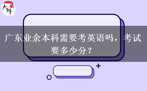 廣東業(yè)余本科需要考英語(yǔ)嗎，考試要多少分？