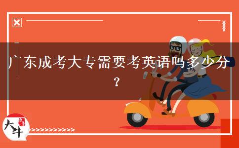 廣東成考大專需要考英語嗎多少分？