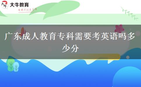 廣東成人教育?？菩枰加⒄Z(yǔ)嗎多少分