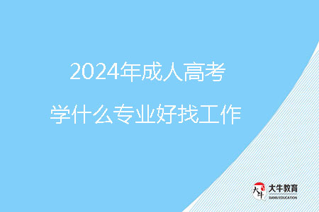 2024年成人高考學(xué)什么專(zhuān)業(yè)好找工作？