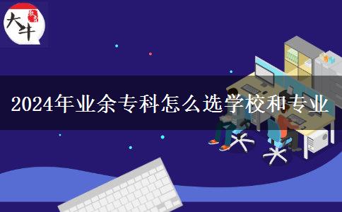 2024年業(yè)余?？圃趺催x學(xué)校和專業(yè)