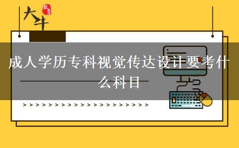 成人學(xué)歷?？埔曈X傳達(dá)設(shè)計要考什么科目