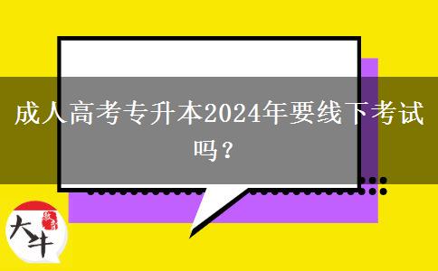 成人高考專升本2024年要線下考試嗎？