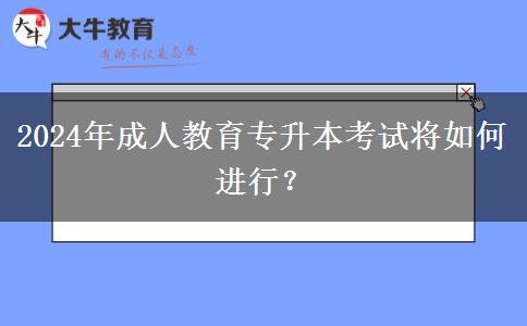 2024年成人教育專升本考試將如何進(jìn)行？