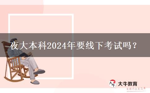 夜大本科2024年要線下考試嗎？