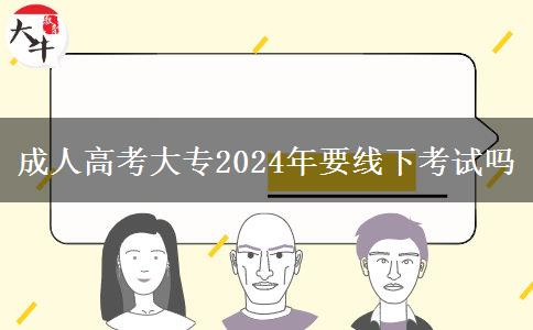 成人高考大專2024年要線下考試嗎