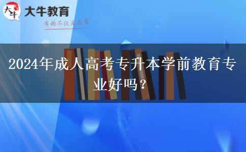 2024年成人高考專升本學(xué)前教育專業(yè)好嗎？