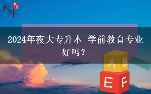 2024年夜大專升本 學前教育專業(yè)好嗎？