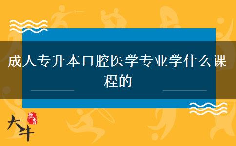 成人專升本口腔醫(yī)學(xué)專業(yè)學(xué)什么課程的