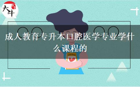 成人教育專升本口腔醫(yī)學專業(yè)學什么課程的