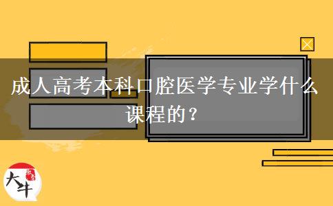 成人高考本科口腔醫(yī)學(xué)專業(yè)學(xué)什么課程的？