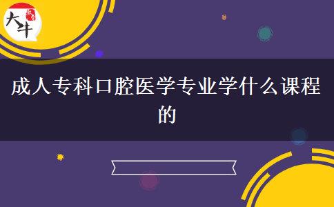 成人專科口腔醫(yī)學(xué)專業(yè)學(xué)什么課程的