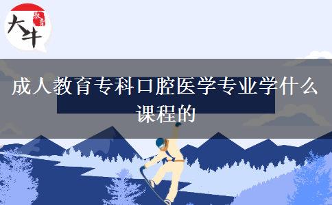 成人教育?？瓶谇会t(yī)學(xué)專業(yè)學(xué)什么課程的