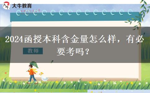 2024函授本科含金量怎么樣，有必要考嗎？