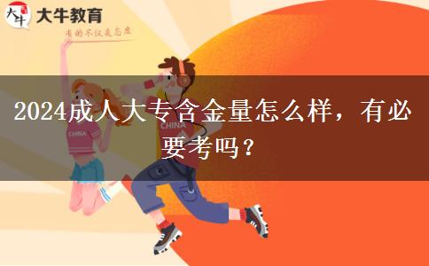 2024成人大專含金量怎么樣，有必要考嗎？