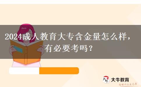 2024成人教育大專含金量怎么樣，有必要考嗎？