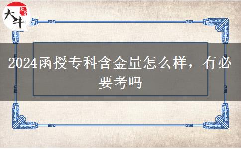 2024函授專(zhuān)科含金量怎么樣，有必要考嗎