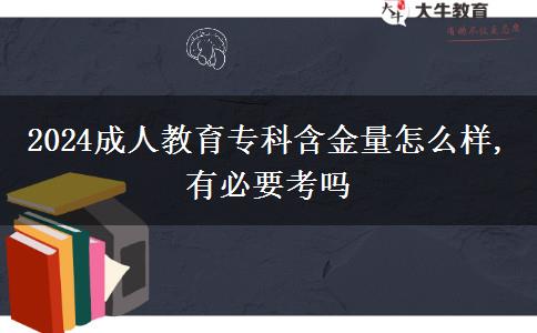 2024成人教育?？坪鹆吭趺礃?有必要考嗎