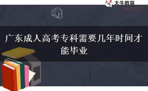 廣東成人高考?？菩枰獛啄陼r(shí)間才能畢業(yè)