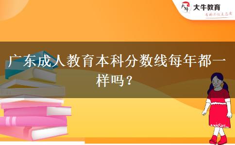 廣東成人教育本科分數線每年都一樣嗎？