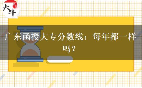 廣東函授大專分數(shù)線：每年都一樣嗎？