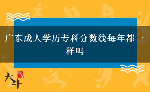 廣東成人學歷?？品謹?shù)線每年都一樣嗎