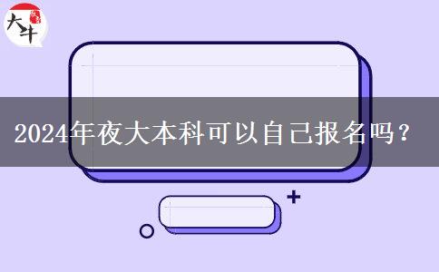 2024年夜大本科可以自己報名嗎？