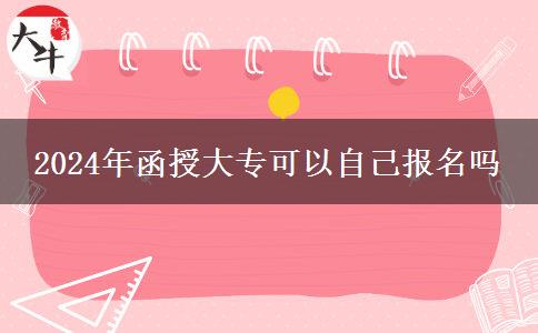 2024年函授大?？梢宰约簣?bào)名嗎