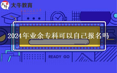 2024年業(yè)余?？瓶梢宰约簣?bào)名嗎