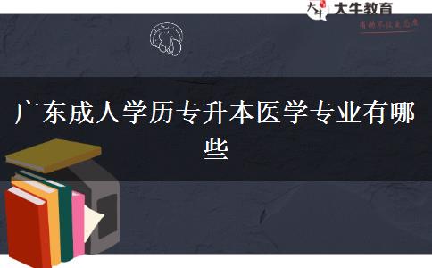 廣東成人學(xué)歷專升本醫(yī)學(xué)專業(yè)有哪些