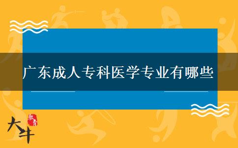 廣東成人?？漆t(yī)學(xué)專業(yè)有哪些