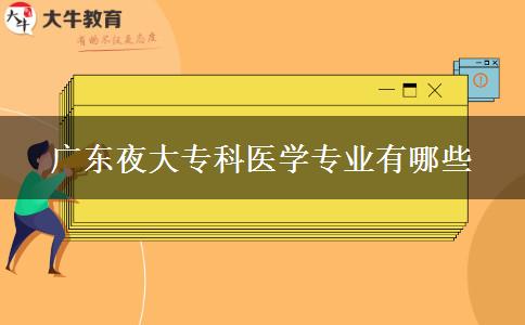 廣東夜大?？漆t(yī)學(xué)專業(yè)有哪些