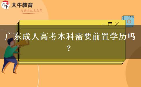 廣東成人高考本科需要前置學歷嗎？