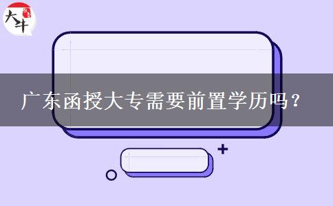 廣東函授大專需要前置學(xué)歷嗎？