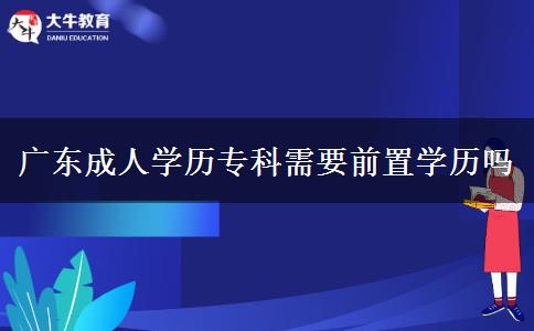 廣東成人學(xué)歷專科需要前置學(xué)歷嗎