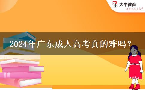 2024年廣東成人高考真的難嗎？