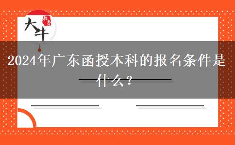 2024年廣東函授本科的報(bào)名條件。</div>
                    <div   class=