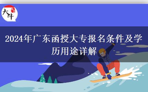 2024年廣東函授大專報名條件及學歷用途詳解