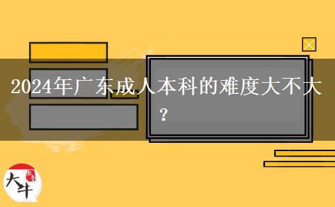 2024年廣東成人本科的難度大不大？。</div>
                    <div   class=