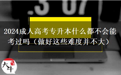 2024成人高考專升本什么都不會(huì)能考。</div>
                    <div   class=