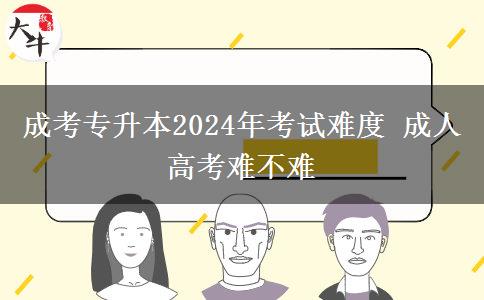 成考專升本2024年考試難度 成。</div>
                    <div   class=