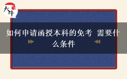 如何申請(qǐng)函授本科的免考 需要什么條。</div>
                    <div   class=